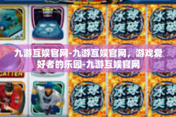 九游互娱官网-九游互娱官网，游戏爱好者的乐园-九游互娱官网