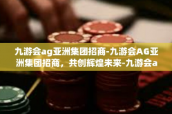 九游会ag亚洲集团招商-九游会AG亚洲集团招商，共创辉煌未来-九游会ag亚洲集团招商