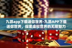 九游app下载迷你世界-九游APP下载迷你世界，探索虚拟世界的无限魅力-九游app下载迷你世界