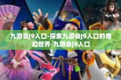 九游会j9入口-探索九游会J9入口的奇幻世界-九游会j9入口