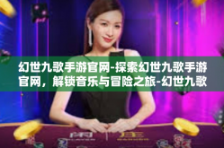 幻世九歌手游官网-探索幻世九歌手游官网，解锁音乐与冒险之旅-幻世九歌手游官网