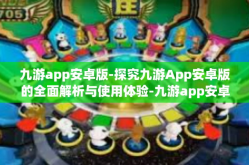 九游app安卓版-探究九游App安卓版的全面解析与使用体验-九游app安卓版