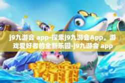j9九游会 app-探索j9九游会App，游戏爱好者的全新乐园-j9九游会 app