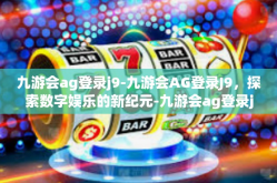 九游会ag登录j9-九游会AG登录J9，探索数字娱乐的新纪元-九游会ag登录j9
