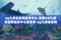 ag九游会官网登录中心-探索AG九游会官网登录中心的世界-ag九游会官网登录中心