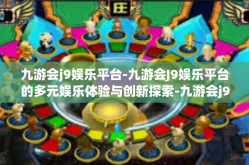 九游会j9娱乐平台-九游会J9娱乐平台的多元娱乐体验与创新探索-九游会j9娱乐平台