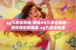 ag九游会线路-揭秘AG九游会线路—游戏体验新维度-ag九游会线路