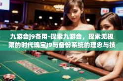 九游会j9备用-探索九游会，探索无极限的时代瑰宝J9与备份系统的理念与技术革新浪潮-九游会j9备用
