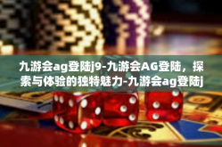 九游会ag登陆j9-九游会AG登陆，探索与体验的独特魅力-九游会ag登陆j9