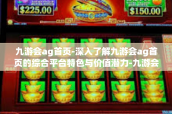 九游会ag首页-深入了解九游会ag首页的综合平台特色与价值潜力-九游会ag首页