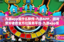 九游app是什么软件-九游APP，游戏爱好者的全方位服务平台-九游app是什么软件
