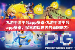 九游手游平台app安卓-九游手游平台app安卓，探索游戏世界的无限魅力-九游手游平台app安卓