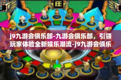 j9九游会俱乐部-九游会俱乐部，引领玩家体验全新娱乐潮流-j9九游会俱乐部