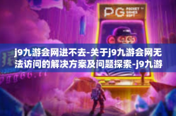 j9九游会网进不去-关于j9九游会网无法访问的解决方案及问题探索-j9九游会网进不去