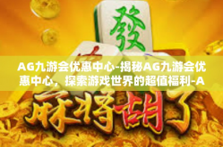 AG九游会优惠中心-揭秘AG九游会优惠中心，探索游戏世界的超值福利-AG九游会优惠中心