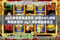 ag九游官网登录首页-探索AG九游官网登录首页-ag九游官网登录首页
