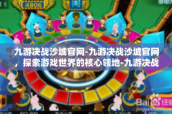 九游决战沙城官网-九游决战沙城官网，探索游戏世界的核心领地-九游决战沙城官网