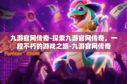 九游官网传奇-探索九游官网传奇，一段不朽的游戏之旅-九游官网传奇