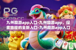 九州酷游app入口-九州酷游app，探索旅程的全新入口-九州酷游app入口