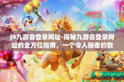 j9九游会登录网址-揭秘九游会登录网址的全方位指南，一个令人振奋的数字娱乐中心-j9九游会登录网址