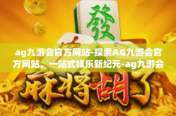 ag九游会官方网站-探索AG九游会官方网站，一站式娱乐新纪元-ag九游会官方网站