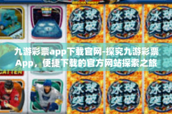 九游彩票app下载官网-探究九游彩票App，便捷下载的官方网站探索之旅-九游彩票app下载官网