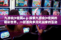 九游会j9官网a g-探索九游会j9官网的精彩世界，一款面向多元化玩家的互动娱乐平台-九游会j9官网a g