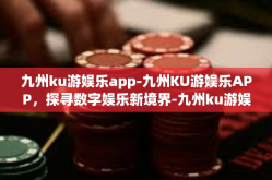 九州ku游娱乐app-九州KU游娱乐APP，探寻数字娱乐新境界-九州ku游娱乐app