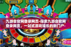 九游会官网登录网页-探索九游会官网登录网页，一站式游戏娱乐的新门户-九游会官网登录网页