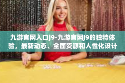 九游官网入口j9-九游官网J9的独特体验，最新动态、全面资源和人性化设计全解析-九游官网入口j9