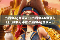 九游会ag登录入口-九游会AG登录入口，探索与体验-九游会ag登录入口