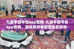 九游手游平台app官网-九游手游平台app官网，游戏爱好者的首选目的地-九游手游平台app官网
