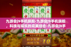 九游会j9手机旗舰-九游会J9手机旗舰，科技与娱乐的完美结合-九游会j9手机旗舰