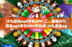j9九游会ag8手机aPP-二、揭秘j9九游会ag8手机APP的特点-j9九游会ag8手机aPP