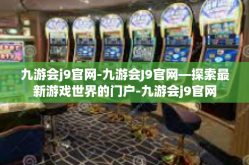 九游会j9官网-九游会J9官网—探索最新游戏世界的门户-九游会j9官网
