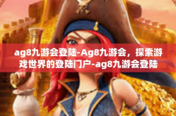 ag8九游会登陆-Ag8九游会，探索游戏世界的登陆门户-ag8九游会登陆
