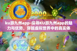 ku游九州app-探寻KU游九州app的魅力与优势，穿越虚拟世界中的真实体验-ku游九州app