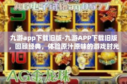 九游app下载旧版-九游APP下载旧版，回顾经典，体验原汁原味的游戏时光-九游app下载旧版