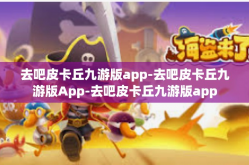 去吧皮卡丘九游版app-去吧皮卡丘九游版App-去吧皮卡丘九游版app