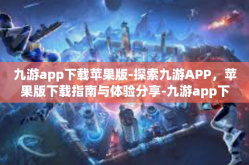 九游app下载苹果版-探索九游APP，苹果版下载指南与体验分享-九游app下载苹果版