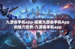 九游会手机app-探索九游会手机App的魅力世界-九游会手机app