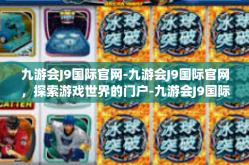 九游会J9国际官网-九游会J9国际官网，探索游戏世界的门户-九游会J9国际官网