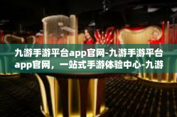 九游手游平台app官网-九游手游平台app官网，一站式手游体验中心-九游手游平台app官网