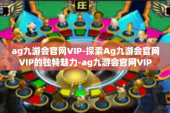 ag九游会官网VIP-探索Ag九游会官网VIP的独特魅力-ag九游会官网VIP
