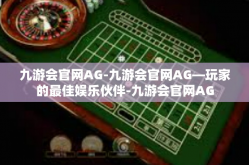 九游会官网AG-九游会官网AG—玩家的最佳娱乐伙伴-九游会官网AG