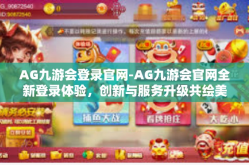 AG九游会登录官网-AG九游会官网全新登录体验，创新与服务升级共绘美好蓝图-AG九游会登录官网