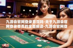 九游会官网登录首页吗-关于九游会官网登录首页的全面解读-九游会官网登录首页吗