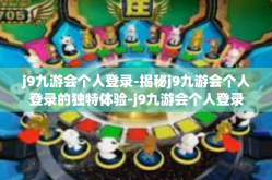 j9九游会个人登录-揭秘j9九游会个人登录的独特体验-j9九游会个人登录