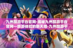 九州酷游平台官网-揭秘九州酷游平台官网—旅游体验的新天地-九州酷游平台官网