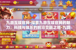 九游互娱官网-探索九游互娱官网的魅力，科技与娱乐的前沿交融之地-九游互娱官网